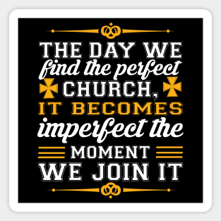 The Day We Find The Perfect Church It Becomes Imperfect The Moment We Join It Magnet